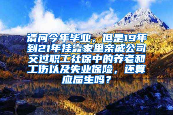 请问今年毕业，但是19年到21年挂靠家里亲戚公司交过职工社保中的养老和工伤以及失业保险，还算应届生吗？