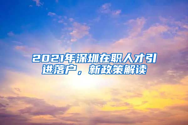 2021年深圳在职人才引进落户，新政策解读