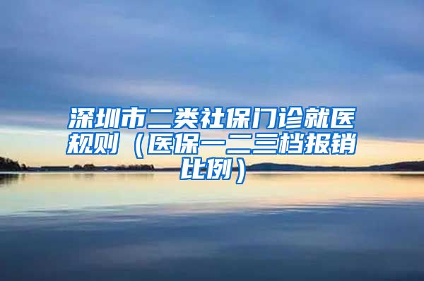 深圳市二类社保门诊就医规则（医保一二三档报销比例）