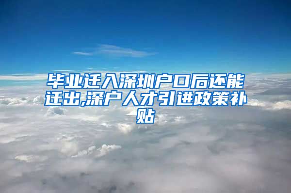 毕业迁入深圳户口后还能迁出,深户人才引进政策补贴