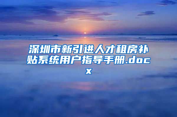 深圳市新引进人才租房补贴系统用户指导手册.docx