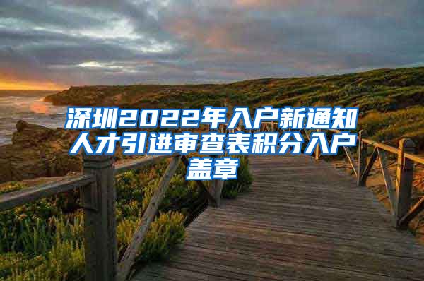 深圳2022年入户新通知人才引进审查表积分入户盖章