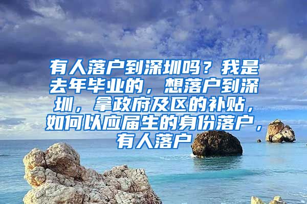 有人落户到深圳吗？我是去年毕业的，想落户到深圳，拿政府及区的补贴，如何以应届生的身份落户，有人落户