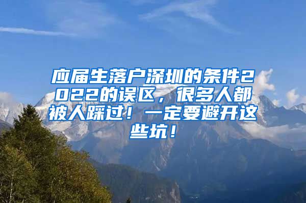 应届生落户深圳的条件2022的误区，很多人都被人踩过！一定要避开这些坑！