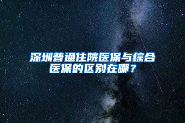 深圳普通住院医保与综合医保的区别在哪？