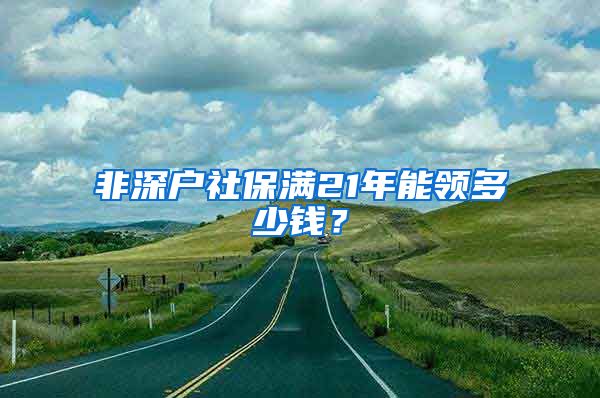 非深户社保满21年能领多少钱？