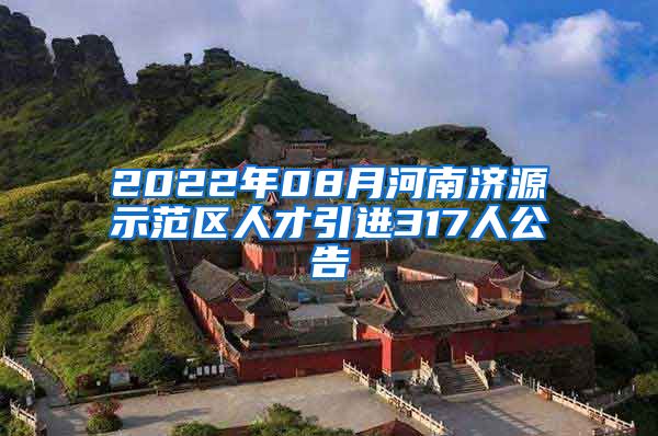 2022年08月河南济源示范区人才引进317人公告