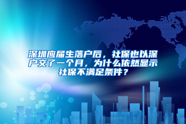 深圳应届生落户后，社保也以深户交了一个月，为什么依然显示社保不满足条件？