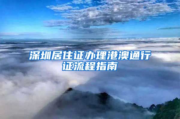 深圳居住证办理港澳通行证流程指南