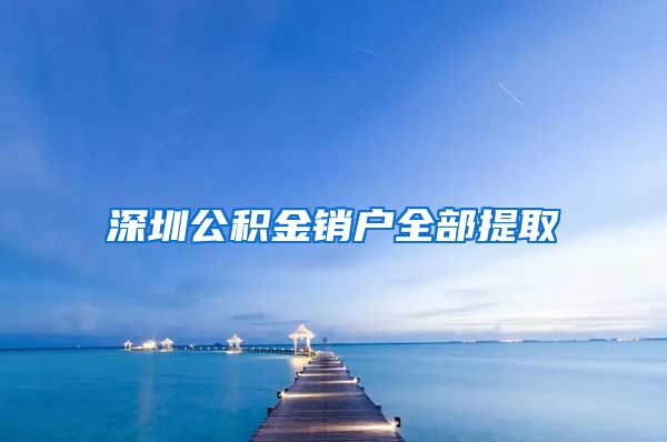 深圳公积金销户全部提取