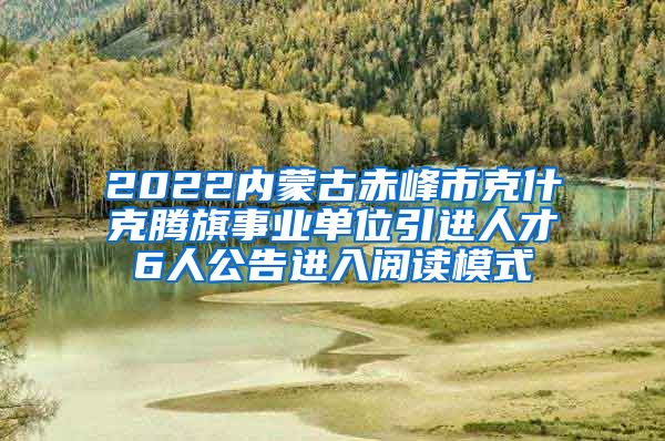 2022内蒙古赤峰市克什克腾旗事业单位引进人才6人公告进入阅读模式