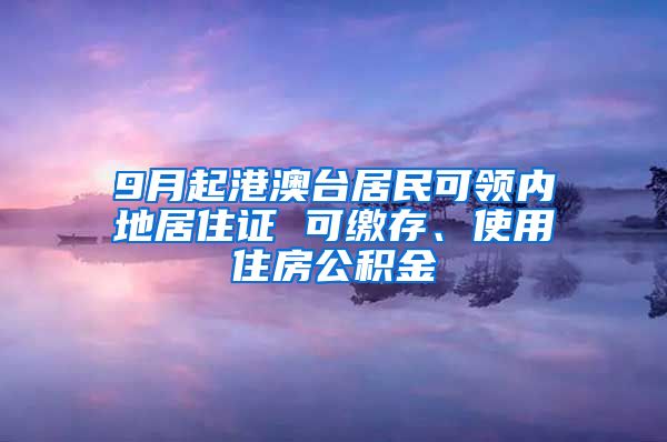 9月起港澳台居民可领内地居住证 可缴存、使用住房公积金