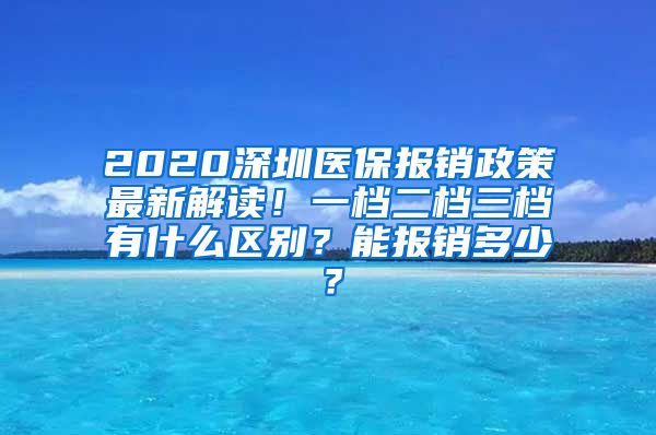 2020深圳医保报销政策最新解读！一档二档三档有什么区别？能报销多少？