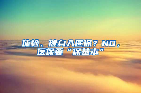 体检、健身入医保？NO，医保要“保基本”