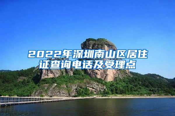 2022年深圳南山区居住证查询电话及受理点