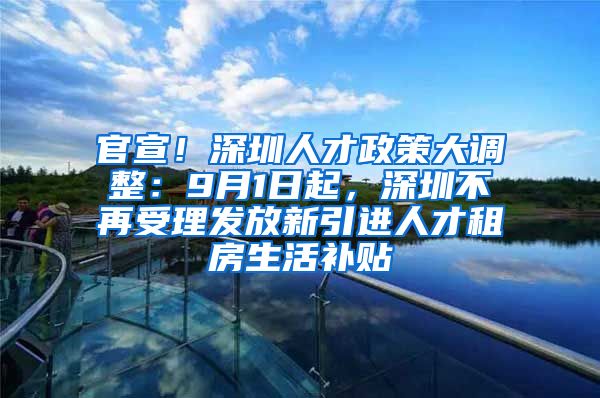 官宣！深圳人才政策大调整：9月1日起，深圳不再受理发放新引进人才租房生活补贴