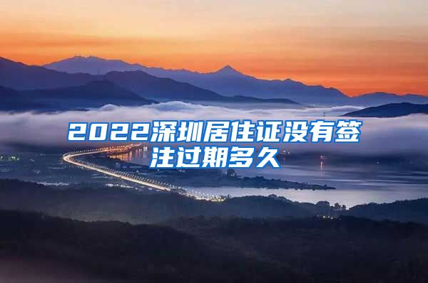 2022深圳居住证没有签注过期多久