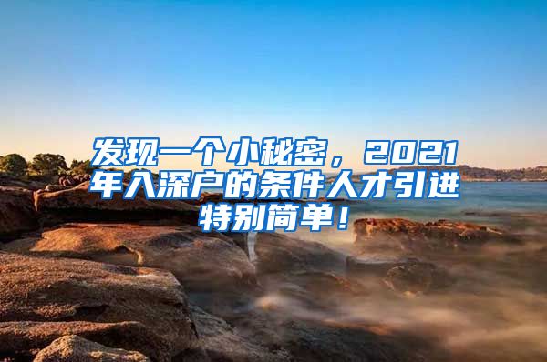 发现一个小秘密，2021年入深户的条件人才引进特别简单！