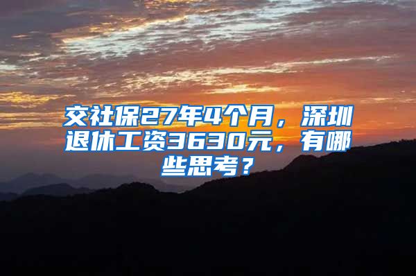 交社保27年4个月，深圳退休工资3630元，有哪些思考？