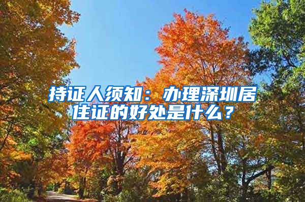 持证人须知：办理深圳居住证的好处是什么？