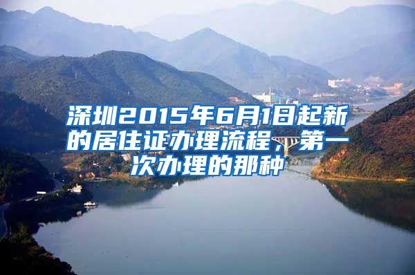 深圳2015年6月1日起新的居住证办理流程，第一次办理的那种