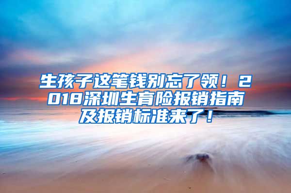 生孩子这笔钱别忘了领！2018深圳生育险报销指南及报销标准来了！