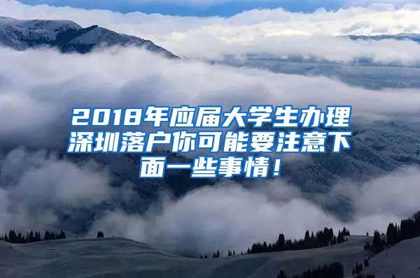 2018年应届大学生办理深圳落户你可能要注意下面一些事情！