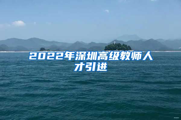 2022年深圳高级教师人才引进