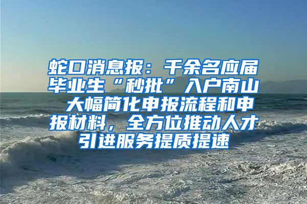 蛇口消息报：千余名应届毕业生“秒批”入户南山 大幅简化申报流程和申报材料，全方位推动人才引进服务提质提速