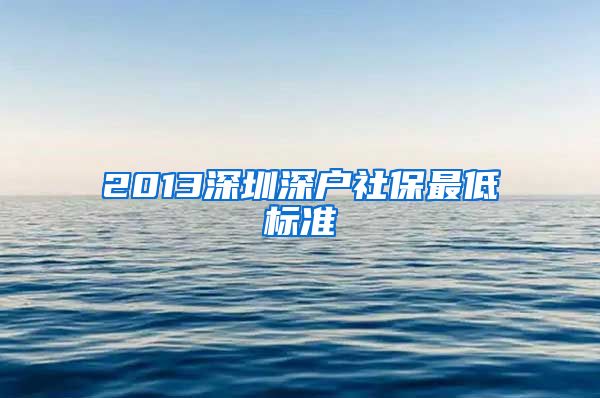 2013深圳深户社保最低标准