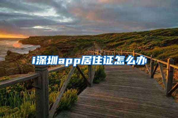 i深圳app居住证怎么办