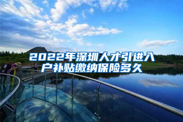 2022年深圳人才引进入户补贴缴纳保险多久