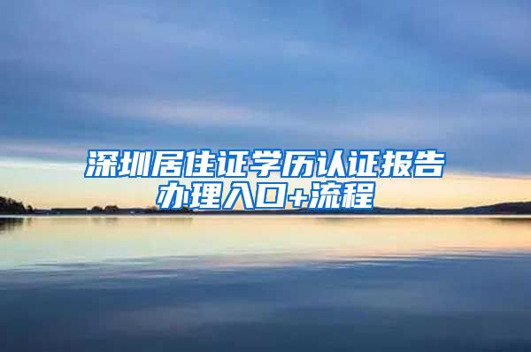 深圳居住证学历认证报告办理入口+流程