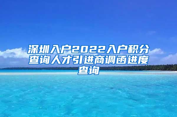 深圳入户2022入户积分查询人才引进商调函进度查询