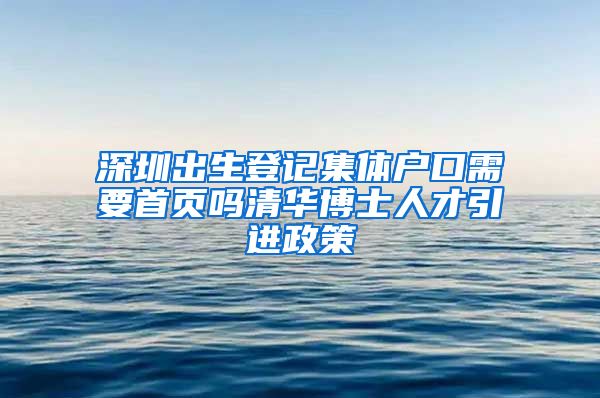 深圳出生登记集体户口需要首页吗清华博士人才引进政策