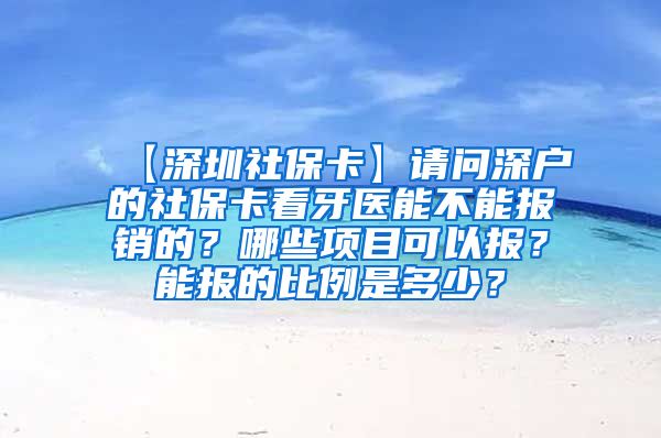 【深圳社保卡】请问深户的社保卡看牙医能不能报销的？哪些项目可以报？能报的比例是多少？