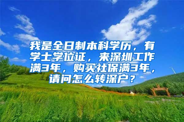 我是全日制本科学历，有学士学位证，来深圳工作满3年，购买社保满3年，请问怎么转深户？