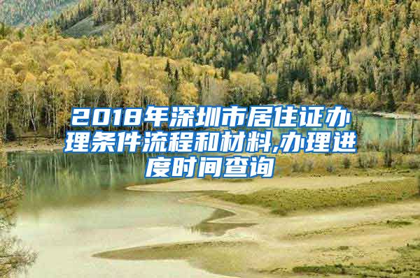 2018年深圳市居住证办理条件流程和材料,办理进度时间查询