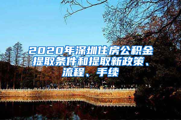 2020年深圳住房公积金提取条件和提取新政策、流程、手续