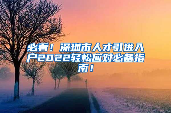 必看！深圳市人才引进入户2022轻松应对必备指南！