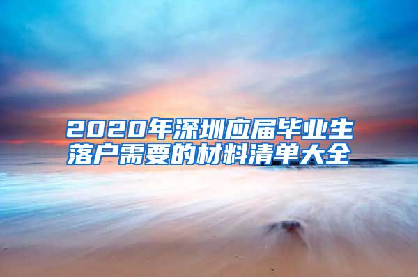 2020年深圳应届毕业生落户需要的材料清单大全