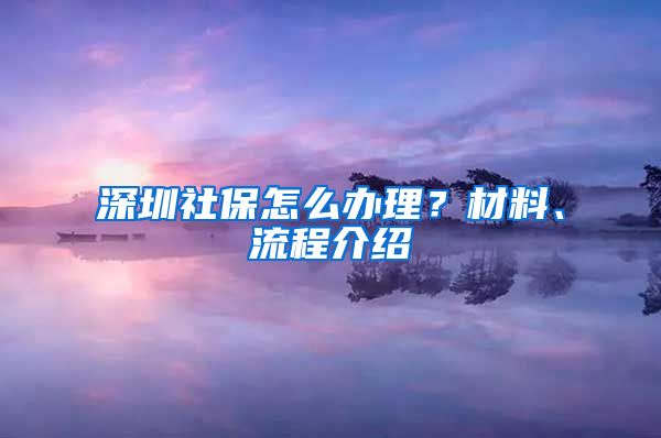 深圳社保怎么办理？材料、流程介绍