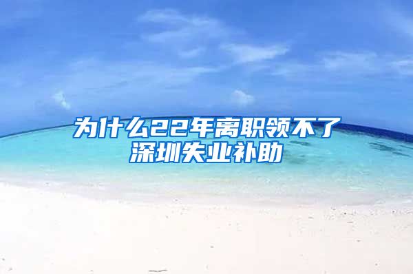 为什么22年离职领不了深圳失业补助