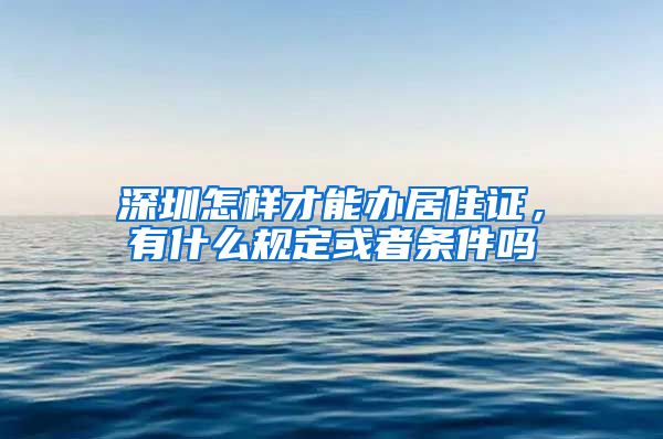 深圳怎样才能办居住证，有什么规定或者条件吗