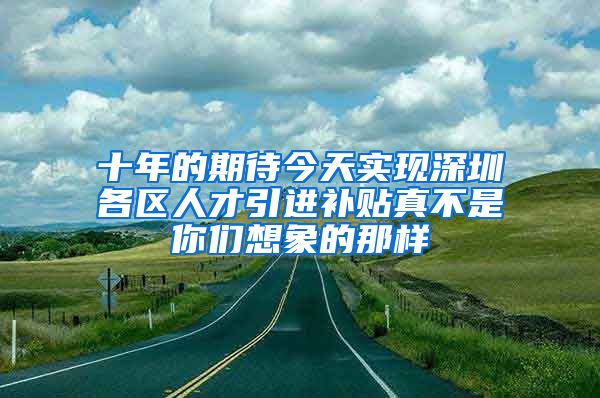 十年的期待今天实现深圳各区人才引进补贴真不是你们想象的那样