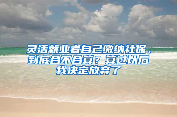 灵活就业者自己缴纳社保，到底合不合算？算过以后我决定放弃了