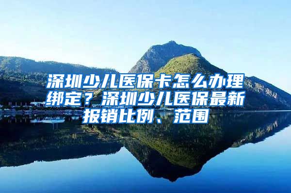 深圳少儿医保卡怎么办理绑定？深圳少儿医保最新报销比例、范围