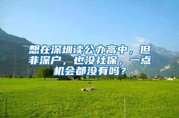 想在深圳读公办高中，但非深户，也没社保，一点机会都没有吗？