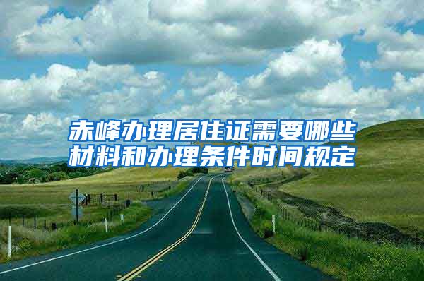 赤峰办理居住证需要哪些材料和办理条件时间规定