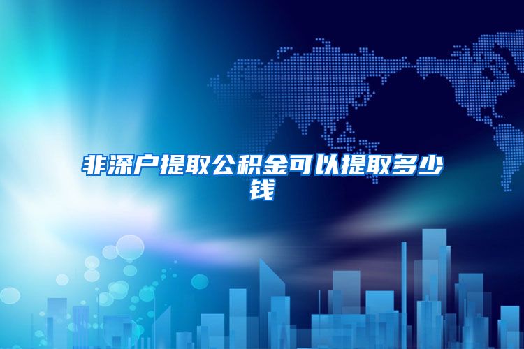 非深户提取公积金可以提取多少钱